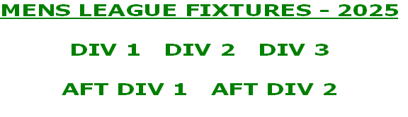 MENS LEAGUE FIXTURES - 2025

DIV 1   DIV 2   DIV 3

AFT DIV 1   AFT DIV 2
